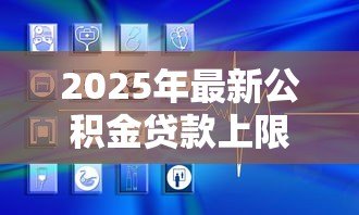 2025年最新公积金贷款上限怎么算：公积金贷款额度如何确定