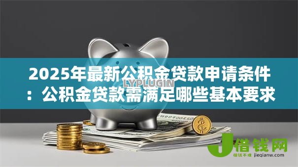 2025年最新公积金贷款申请条件：公积金贷款需满足哪些基本要求