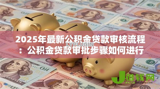 2025年最新公积金贷款审核流程：公积金贷款审批步骤如何进行