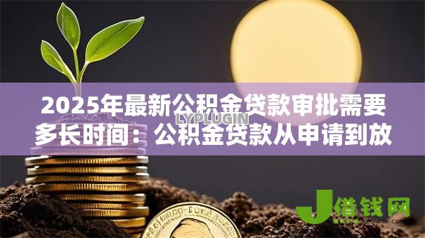 2025年最新公积金贷款审批需要多长时间：公积金贷款从申请到放款要多久