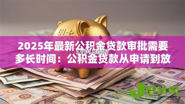 2025年最新公积金贷款审批需要多长时间：公积金贷款从申请到放款要多久