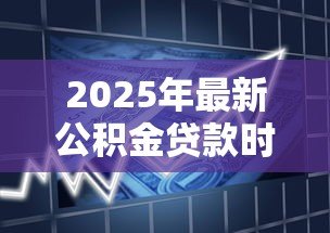 2025年最新公积金贷款时间系数：公积金贷款年限如何影响还款金额