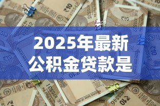 2025年最新公积金贷款是谁放款:公积金贷款资金由哪方提供 2025年最新公积金贷款是谁放款:公积金贷款资金由哪方提供
