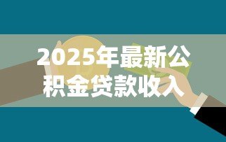 2025年最新公积金贷款收入证明：申请公积金如何开具收入凭证