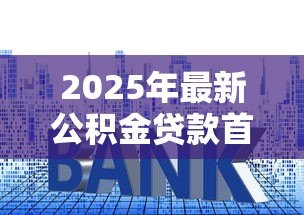 2025年最新公积金贷款首付：公积金购房首付比例最低是多少