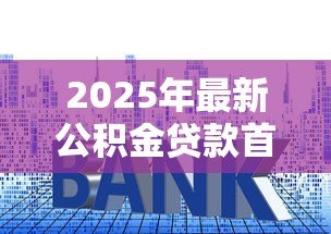 2025年最新公积金贷款首套房利率：首套房公积金贷款利率是多少