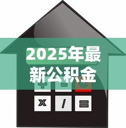 2025年最新公积金贷款首套房首付比例：公积金首套房最低首付几成