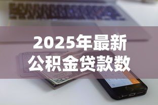 2025年最新公积金贷款数额:公积金最高能贷多少额度 2025年最新公积金贷款数额:公积金最高能贷多少额度