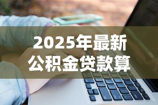 2025年最新公积金贷款算法公式：公积金贷款额度如何计算