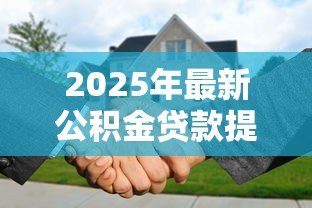 2025年最新公积金贷款提前还：公积金提前还款划算吗