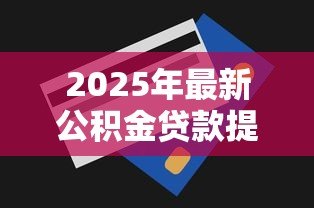 2025年最新公积金贷款提前还：公积金提前还款划算吗