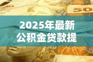 2025年最新公积金贷款提前还款：提前还清公积金贷款有何注意事项