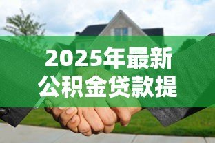 2025年最新公积金贷款提前还款：提前还清公积金贷款有何注意事项