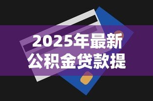 2025年最新公积金贷款提前还款划算吗：提前还公积金贷款值得吗