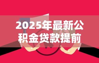 2025年最新公积金贷款提前还款划算吗：提前还公积金贷款值得吗