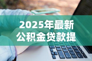 2025年最新公积金贷款提前还款计算：公积金提前还款能省多少利息