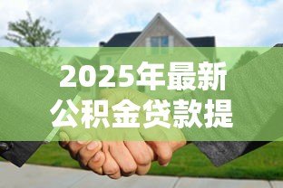 2025年最新公积金贷款提前还款计算：公积金提前还款能省多少利息