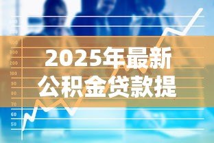 2025年最新公积金贷款提前还款计算：公积金提前还款能省多少利息