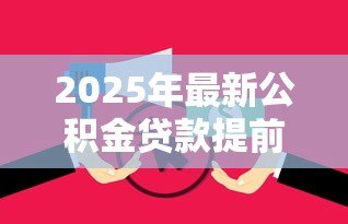 2025年最新公积金贷款提前还款利息怎么算:公积金提前还贷如何计算利息 2025年最新公积金贷款提前还款利息怎么算:公积金提前还贷如何计算利息
