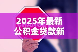 2025年最新公积金贷款新政：2025年公积金贷款有哪些新变化