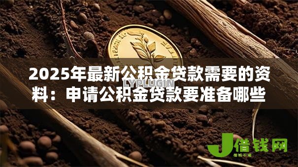 2025年最新公积金贷款需要的资料：申请公积金贷款要准备哪些材料
