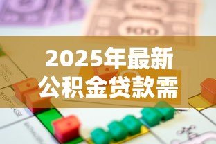 2025年最新公积金贷款需要抵押吗:公积金贷款是否必须抵押 2025年最新公积金贷款需要抵押吗:公积金贷款是否必须抵押