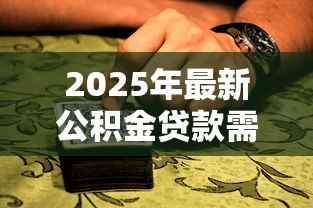 2025年最新公积金贷款需要抵押吗:公积金贷款是否必须抵押 2025年最新公积金贷款需要抵押吗:公积金贷款是否必须抵押