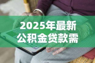 2025年最新公积金贷款需要满足什么条件：申请公积金贷款需符合哪些要求