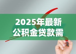 2025年最新公积金贷款需要什么材料：申请公积金贷款需准备哪些证件