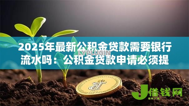 2025年最新公积金贷款需要银行流水吗：公积金贷款申请必须提供银行流水吗