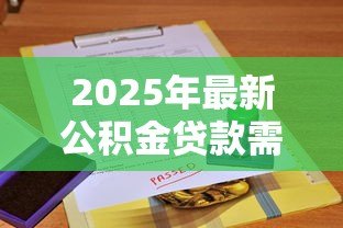 2025年最新公积金贷款需要征信报告吗：公积金贷款是否查征信