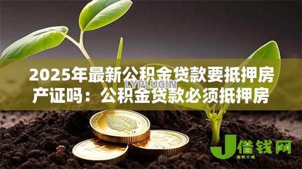 2025年最新公积金贷款要抵押房产证吗：公积金贷款必须抵押房产证原件吗