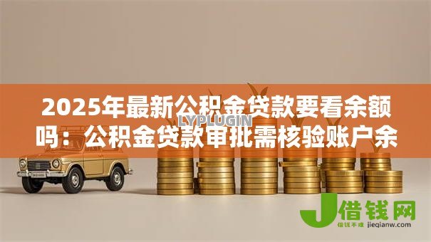 2025年最新公积金贷款要看余额吗：公积金贷款审批需核验账户余额吗