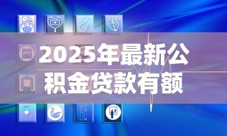 2025年最新公积金贷款有额度限制吗：公积金贷款最高能贷多少
