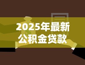 2025年最新公积金贷款有哪几种:公积金贷款类型有哪些选择 2025年最新公积金贷款有哪几种:公积金贷款类型有哪些选择