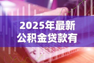 2025年最新公积金贷款有哪几种:公积金贷款类型有哪些选择 2025年最新公积金贷款有哪几种:公积金贷款类型有哪些选择