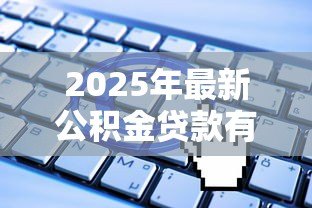 2025年最新公积金贷款有哪些要求:申请公积金贷款需符合哪些条件 2025年最新公积金贷款有哪些要求:申请公积金贷款需符合哪些条件