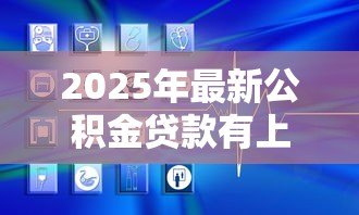2025年最新公积金贷款有上限吗：公积金贷款最高能贷多少
