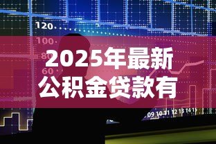 2025年最新公积金贷款有上限吗：公积金贷款最高能贷多少