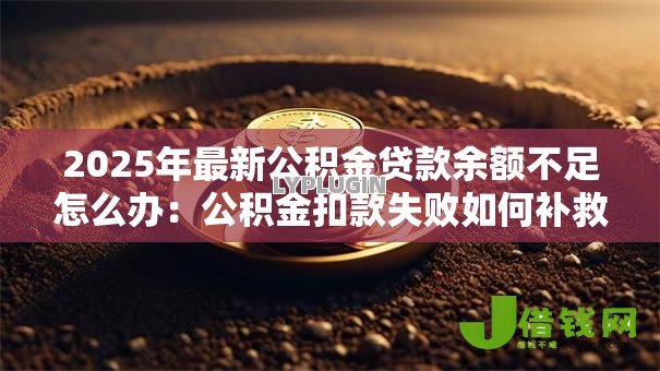 2025年最新公积金贷款余额不足怎么办:公积金扣款失败如何补救 2025年最新公积金贷款余额不足怎么办:公积金扣款失败如何补救