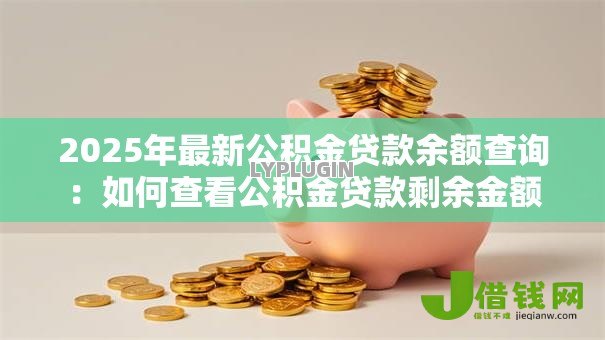 2025年最新公积金贷款余额查询:如何查看公积金贷款剩余金额 2025年最新公积金贷款余额查询:如何查看公积金贷款剩余金额
