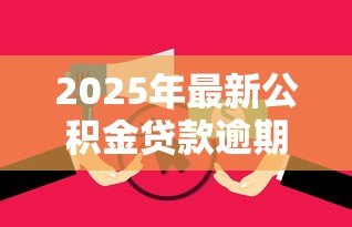 2025年最新公积金贷款逾期:公积金还款超期会有什么后果 2025年最新公积金贷款逾期:公积金还款超期会有什么后果