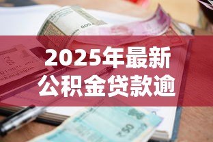 2025年最新公积金贷款逾期怎么办:公积金贷款逾期如何妥善处理 2025年最新公积金贷款逾期怎么办:公积金贷款逾期如何妥善处理