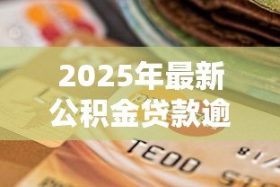2025年最新公积金贷款逾期怎样补：公积金逾期还款如何补救
