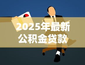 2025年最新公积金贷款怎么办理：公积金贷款申请步骤是什么