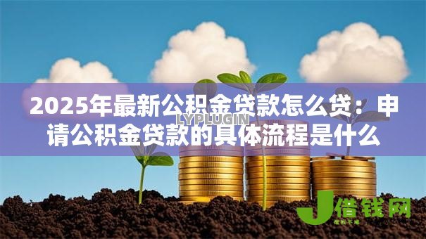 2025年最新公积金贷款怎么贷：申请公积金贷款的具体流程是什么