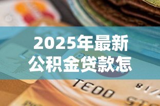 2025年最新公积金贷款怎么还款:公积金贷款还款方式有哪些 2025年最新公积金贷款怎么还款:公积金贷款还款方式有哪些