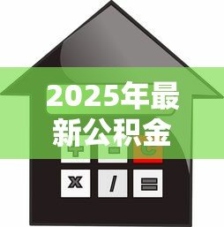 2025年最新公积金贷款怎么算:公积金贷款额度如何计算? 2025年最新公积金贷款怎么算:公积金贷款额度如何计算?