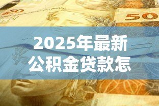 2025年最新公积金贷款怎样还款:公积金贷款还款方式有哪些 2025年最新公积金贷款怎样还款:公积金贷款还款方式有哪些