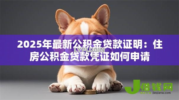 2025年最新公积金贷款证明：住房公积金贷款凭证如何申请